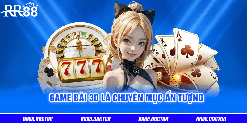 Game bài 3D là chuyên mục ấn tượng 
