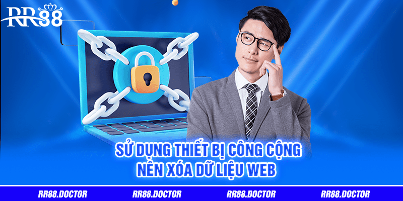 Sử dụng thiết bị công cộng nên xóa dữ liệu web 