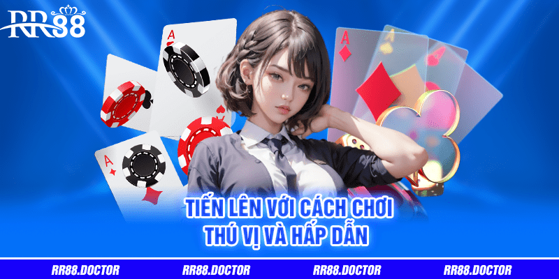 Tiến lên với cách chơi thú vị và hấp dẫn 